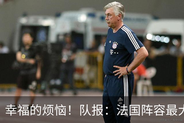 幸福的烦恼！队报：法国阵容最大的疑问 杜埃和巴尔科拉谁首发