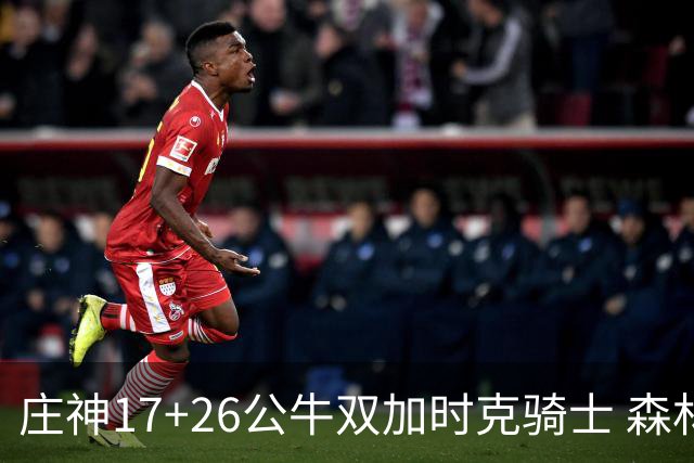 庄神17+26公牛双加时克骑士 森林狼擒熊3连胜